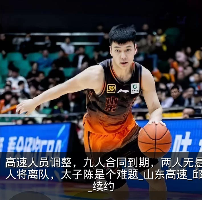 高速人员调整,九人合同到期,两人无悬念多人将离队,太子陈是个难题_山东高速_邱彪_续约